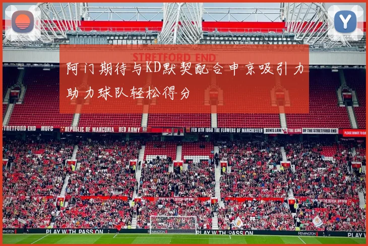 阿门期待与KD默契配合申京吸引力助力球队轻松得分