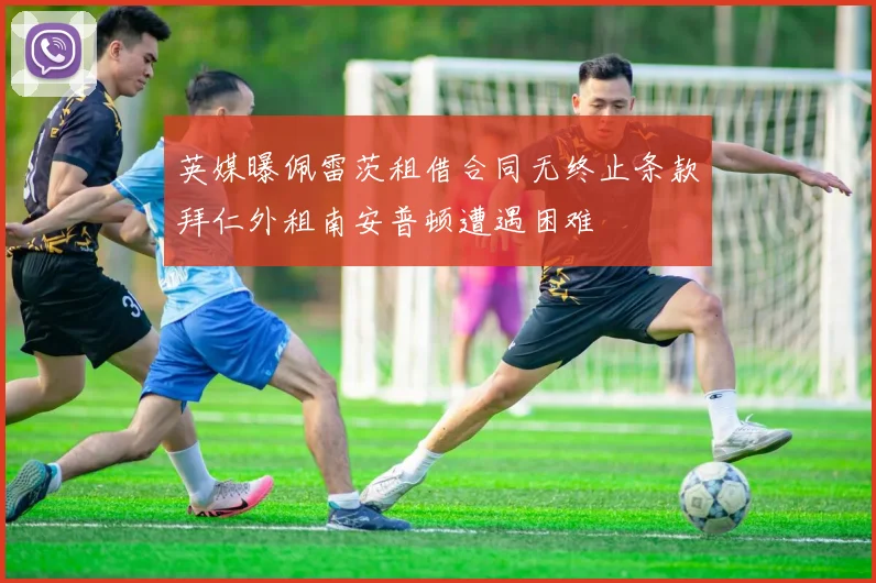 英媒曝佩雷茨租借合同无终止条款拜仁外租南安普顿遭遇困难
