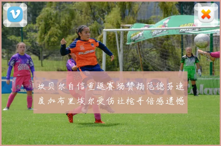 坎贝尔自信重返赛场赞扬范德芬速度加布里埃尔受伤让枪手倍感遗憾