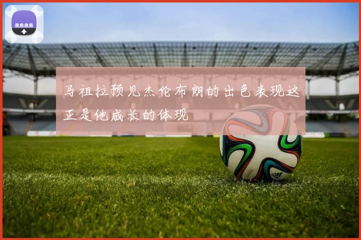 马祖拉预见杰伦布朗的出色表现这正是他成长的体现
