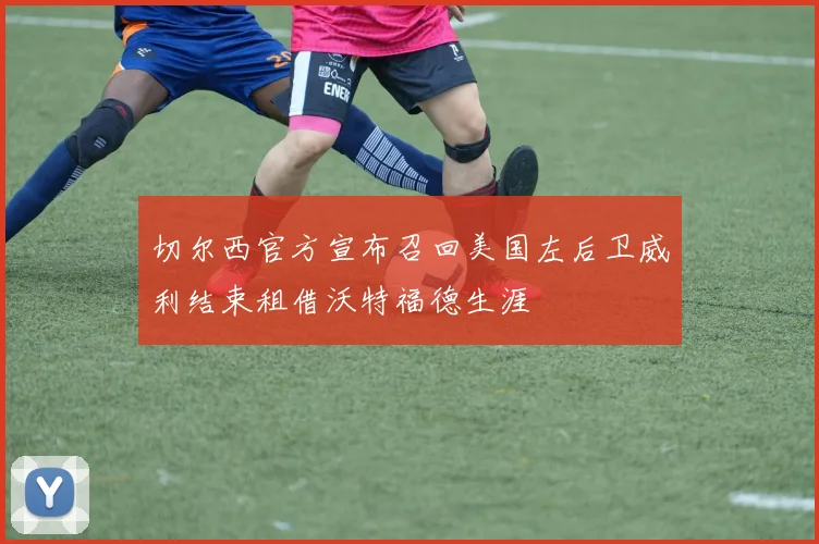 切尔西官方宣布召回美国左后卫威利结束租借沃特福德生涯