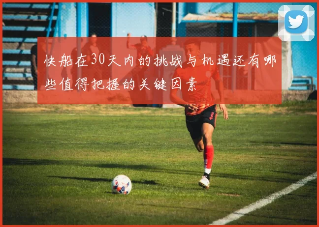 快船在30天内的挑战与机遇还有哪些值得把握的关键因素