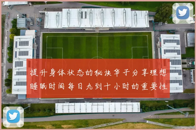 提升身体状态的秘诀华子分享理想睡眠时间每日九到十小时的重要性