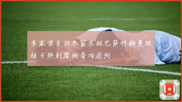 多家俱乐部冬窗求租巴萨特狮曼联纽卡热刺摩纳哥均在列