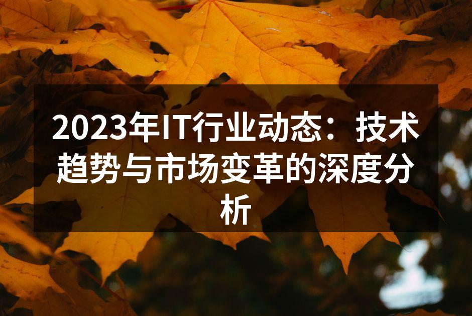 2023年IT行业动态:技术趋势与市场变革的深度分析